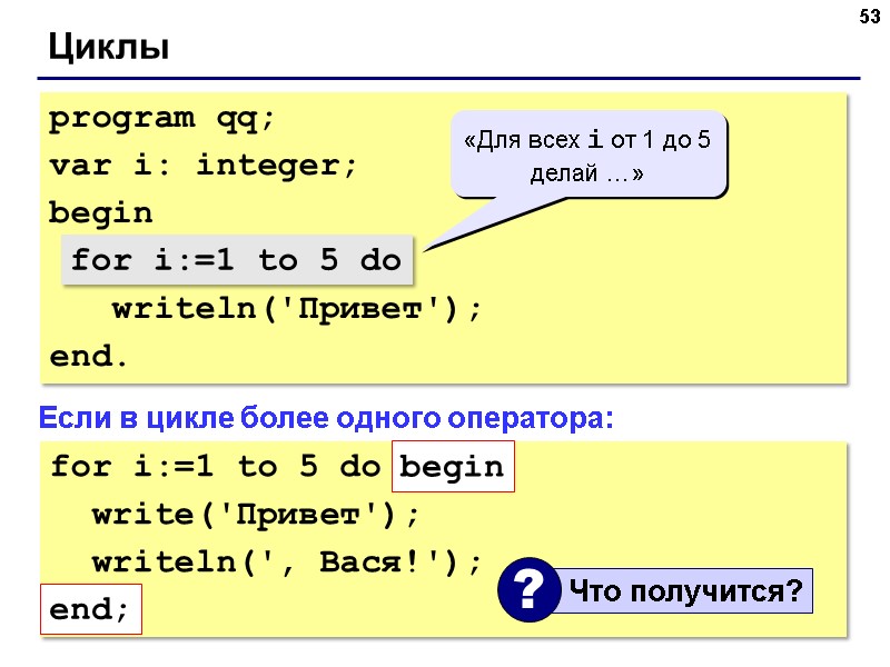 53 Циклы program qq; var i: integer; begin for i:=1 to 5 do 53 Циклы program qq; var i: integer; begin for i:=1 to 5 do